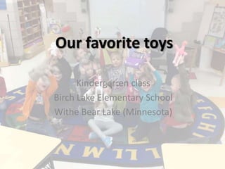 Our favorite toys
Kindergarten class
Birch Lake Elementary School
Withe Bear Lake (Minnesota)

 