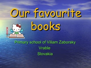 Our favouriteOur favourite
booksbooks
Primary school of Viliam ZaborskyPrimary school of Viliam Zaborsky
VrableVrable
SlovakiaSlovakia
 