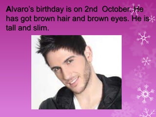 Alvaro’s birthday is on 2nd October. He
has got brown hair and brown eyes. He is
tall and slim.

 