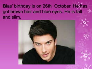 Blas’ birthday is on 26th October. He has
got brown hair and blue eyes. He is tall
and slim.

 