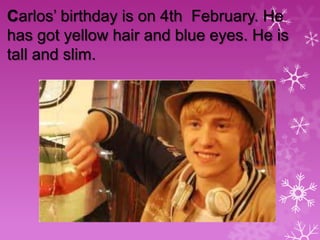 Carlos’ birthday is on 4th February. He
has got yellow hair and blue eyes. He is
tall and slim.

 