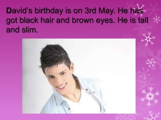 David’s birthday is on 3rd May. He has
got black hair and brown eyes. He is tall
and slim.

 