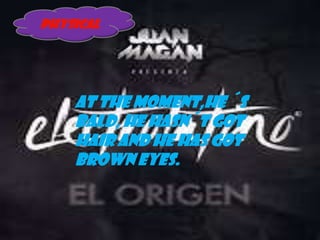 PHYSICAL

At the moment,he ´s
bald, he hasn´t got
hair and he has got
brown eyes.

 