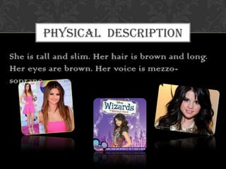 PHYSICAL DESCRIPTION
She is tall and slim. Her hair is brown and long.
Her eyes are brown. Her voice is mezzosoprano.

 