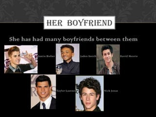 HER BOYFRIEND
She has had many boyfriends between them
Justin Bieber

Jaden Smith

Taylor Lautner

David Henrie

Nick Jonas

 