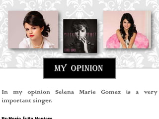 MY OPINION
In my opinion Selena Marie Gomez is a very
important singer.

 