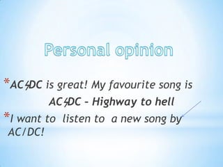 *ACϟDC is great! My favourite song is
ACϟDC – Highway to hell

*I want to
AC/DC!

listen to a new song by

 