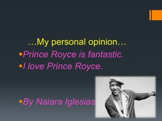 …My personal opinion…
Prince Royce is fantastic.
I love Prince Royce.

By Naiara Iglesias

 