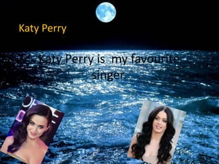 Katy Perry

Katy Perry is my favourite
singer.

 