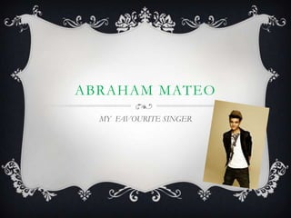 ABRAHAM MATEO
MY FAVOURITE SINGER

 