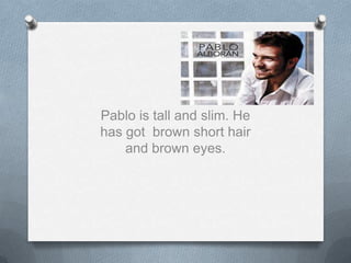 Pablo is tall and slim. He
has got brown short hair
and brown eyes.

 