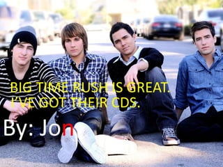 BIG TIME RUSH IS GREAT.
I’VE GOT THEIR CDS.

By: Jon

 