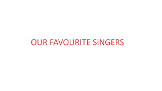 OUR FAVOURITE SINGERS
 