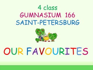 OUR FAVOURITES
4 class
GUMNASIUM 166
SAINT-PETERSBURG
 