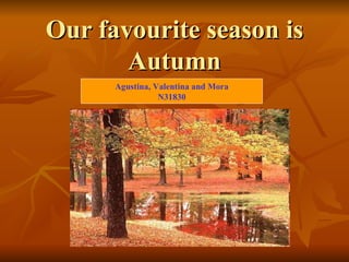 Our favourite season is
       Autumn
      Agustina, Valentina and Mora
                 N31830
 