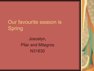 Our favourite season is
Spring
          Joscelyn,
     Pilar and Milagros
           N31830
 