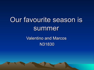 Our favourite season is
       summer
     Valentino and Marcos
            N31830
 