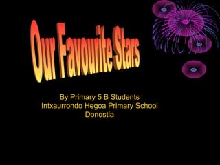 By Primary 5 B Students Intxaurrondo Hegoa Primary School Donostia Our Favourite Stars 