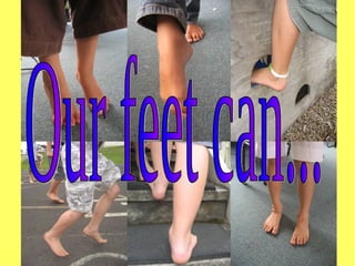 Our feet can... 