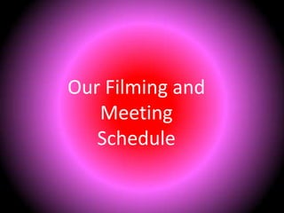 Our Filming and Meeting Schedule 