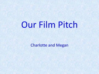 Our Film Pitch
  Charlotte and Megan
 