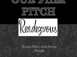 OUR FILM
PITCH
Rosie Allen and Annie
Haigh
 