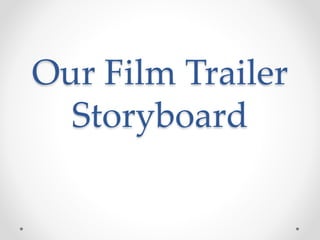 Our Film Trailer
Storyboard
 