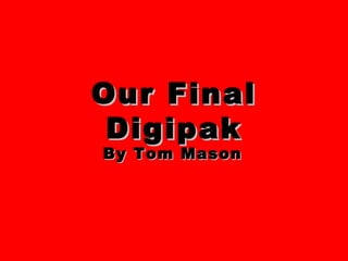 Our Final
 Digipak
By Tom Mason
 