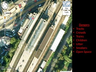 Dangers
•   Tracks
•   Crowds
•   Trains
•   Children
•   Litter
•   Smokers
•   Open Space
 