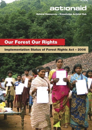 Natural Resources – Knowledge Activist Hub




Our Forest Our Rights
Implementation Status of Forest Rights Act – 2006




               Implementation Status of Forest Rights Act – 2006
                                      1
 