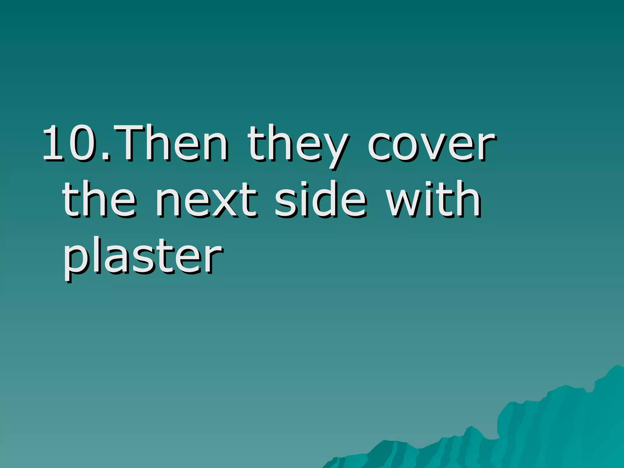 10.Then they cover
the next side with
plaster