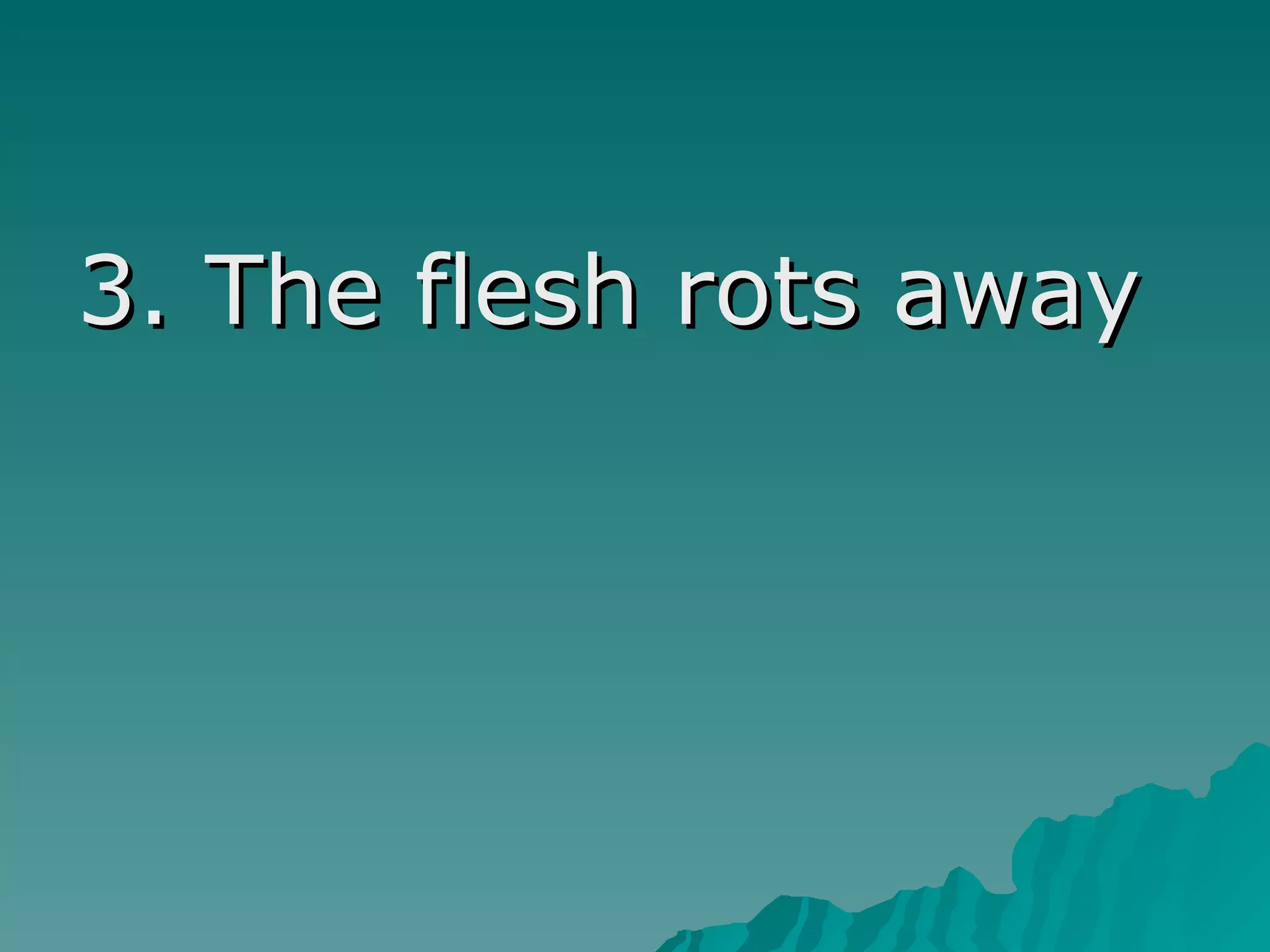 3. The flesh rots away