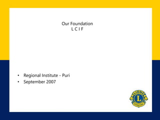 Our Foundation
L C I F
• Regional Institute - Puri
• September 2007
 