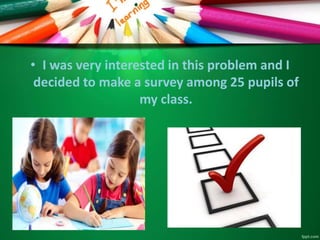 • I was very interested in this problem and I
decided to make a survey among 25 pupils of
my class.
 