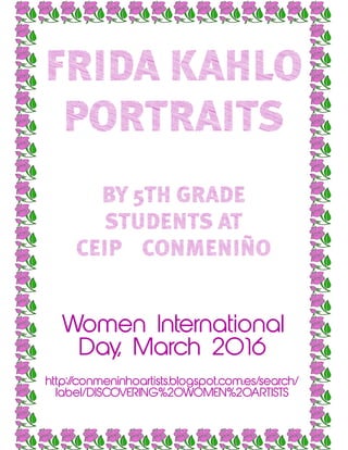 FRIDA KAHLO
PORTRAITS
BY 5TH GRADE
STUDENTS AT
CEIP CONMENIÑO
Women International
Day, March 2016
http://conmeninhoartists.blogspot.com.es/search/
label/DISCOVERING%20WOMEN%20ARTISTS
 