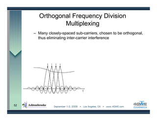 Orthogonal Frequency Division
                Multiplexing
     – Many closely-spaced sub-carriers, chosen to be orthogonal,
       thus eliminating inter-carrier interference




52
 