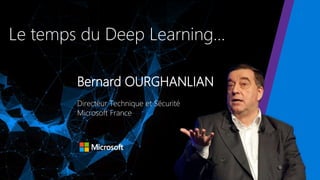 Le temps du Deep Learning…
Bernard OURGHANLIAN
Directeur Technique et Sécurité
Microsoft France
 