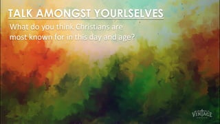 TALK AMONGST YOURLSELVES
What do you think Christians are
most known for in this day and age?
 