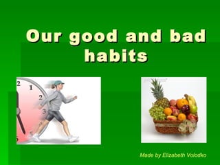 Our good and bad
     habits




          Made by Elizabeth Volodko
 