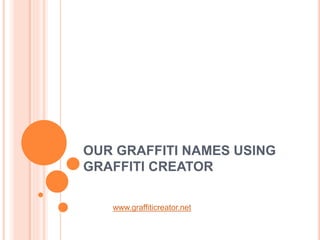 OUR GRAFFITI NAMES USING
GRAFFITI CREATOR
www.graffiticreator.net
 