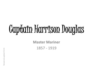 Captain Harrison Douglas
Master Mariner
1857 - 1919
Revisedandupdated7/1/15
 