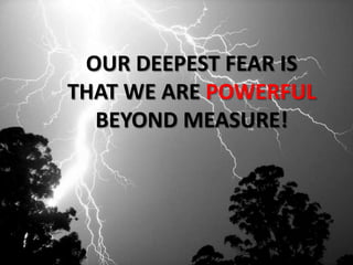 OUR DEEPEST FEAR IS THAT WE ARE POWERFUL BEYOND MEASURE!