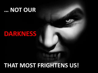 … NOT OUR       DARKNESSTHAT MOST FRIGHTENS US!