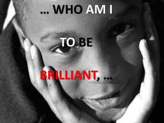 … WHO AM ITO BEBRILLIANT, …