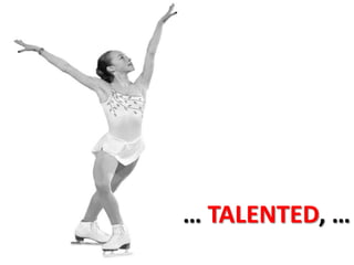 … TALENTED, …