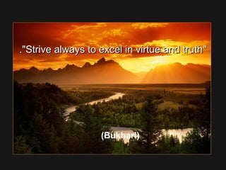 Strive always to excel in virtue and truthStrive always to excel in virtue and truth..
(Bukhari)
 