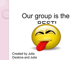 Our group is the
BEST!

Created by Julia
Osokina and Julia

 