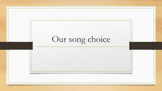 Our song choice 
 