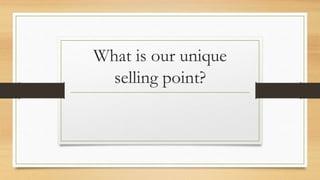 What is our unique 
selling point? 
 