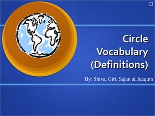 




         Circle
   Vocabulary
  (Definitions)
By: Shiva, Giri, Sajan & Juaquin
 